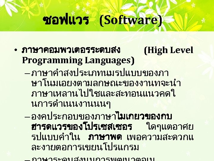 ซอฟแวร (Software) • ภาษาคอมพวเตอรระดบสง (High Level Programming Languages) – ภาษาคำสงประเภทนมรปแบบของภา ษาโนมเอยงตามลกษณะของงานทจะนำ ภาษาเหลานไปใชและสะทอนแนวคดใ นการดำเนนงานนนๆ –