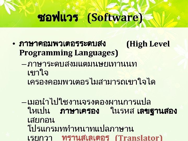 ซอฟแวร (Software) • ภาษาคอมพวเตอรระดบสง (High Level Programming Languages) – ภาษาระดบสงมแตมนษยเทานนท เขาใจ เครองคอมพวเตอรไมสามารถเขาใจได – เมอนำไปใชงานจรงตองผานการแปล
