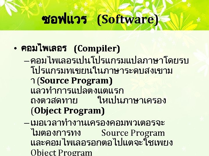 ซอฟแวร (Software) • คอมไพเลอร (Compiler) – คอมไพเลอรเปนโปรแกรมแปลภาษาโดยรบ โปรแกรมทเขยนในภาษาระดบสงเขาม า (Source Program) แลวทำการแปลตงแตแรก ถงตวสดทาย ใหเปนภาษาเครอง