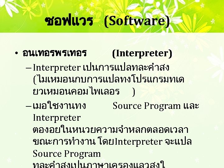 ซอฟแวร (Software) • อนเทอรพรเทอร (Interpreter) – Interpreter เปนการแปลทละคำสง (ไมเหมอนกบการแปลทงโปรแกรมทเด ยวเหมอนคอมไพเลอร ) – เมอใชงานทง Source