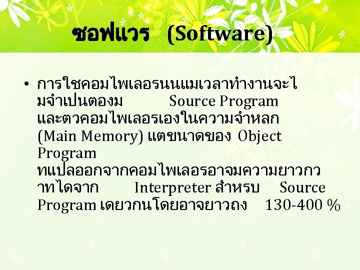 ซอฟแวร (Software) • การใชคอมไพเลอรนนแมเวลาทำงานจะไ มจำเปนตองม Source Program และตวคอมไพเลอรเองในความจำหลก (Main Memory) แตขนาดของ Object Program ทแปลออกจากคอมไพเลอรอาจมความยาวกว