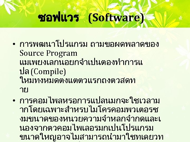 ซอฟแวร (Software) • การพฒนาโปรแกรม ถามขอผดพลาดของ Source Program แมเพยงเลกนอยกจำเปนตองทำการแ ปล (Compile) ใหมทงหมดตงแตตวแรกถงตวสดท าย • การคอมไพลหรอการแปลนมกจะใชเวลาม
