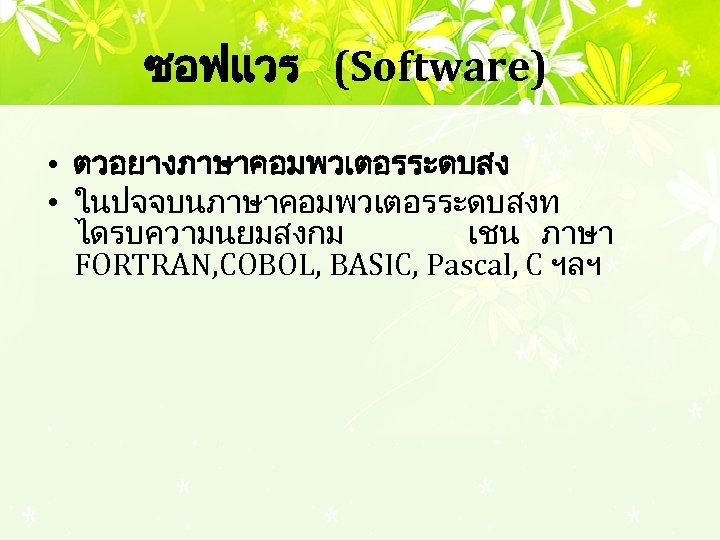 ซอฟแวร (Software) • ตวอยางภาษาคอมพวเตอรระดบสง • ในปจจบนภาษาคอมพวเตอรระดบสงท ไดรบความนยมสงกม เชน ภาษา FORTRAN, COBOL, BASIC, Pascal, C