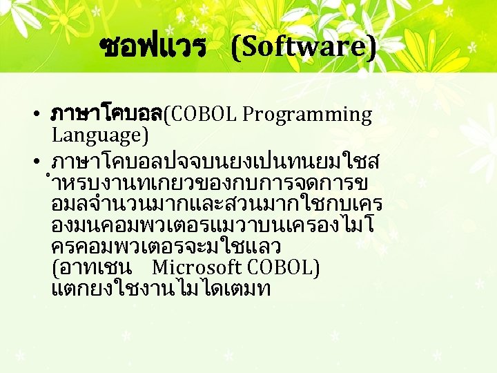ซอฟแวร (Software) • ภาษาโคบอล (COBOL Programming Language) • ภาษาโคบอลปจจบนยงเปนทนยมใชส ำหรบงานทเกยวของกบการจดการข อมลจำนวนมากและสวนมากใชกบเคร องมนคอมพวเตอรแมวาบนเครองไมโ ครคอมพวเตอรจะมใชแลว (อาทเชน