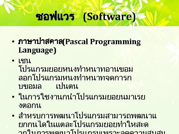 ซอฟแวร (Software) • ภาษาปาสคาล (Pascal Programming Language) • เชน โปรแกรมยอยหนงทำหนาทอานขอม ลอกโปรแกรมหนงทำหนาทจดการก บขอมล เปนตน •