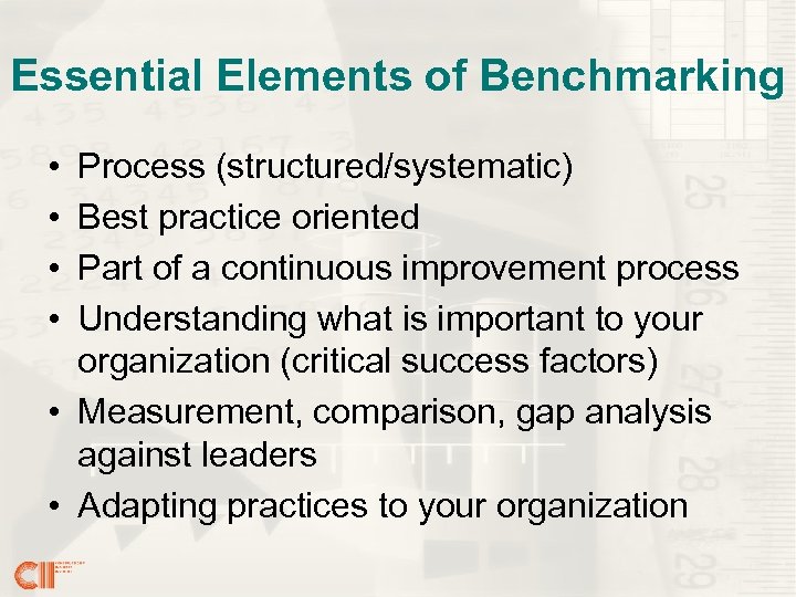 Essential Elements of Benchmarking • • Process (structured/systematic) Best practice oriented Part of a