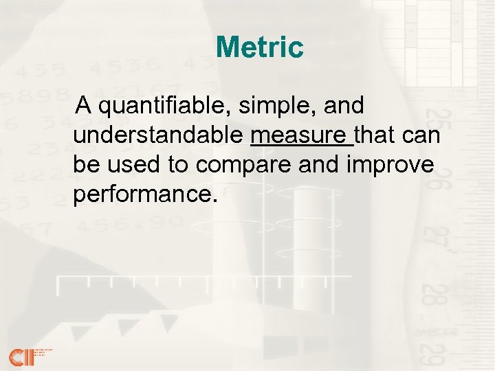 Metric A quantifiable, simple, and understandable measure that can be used to compare and