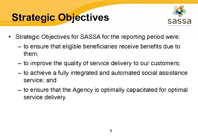 Strategic Objectives • Strategic Objectives for SASSA for the reporting period were: – to