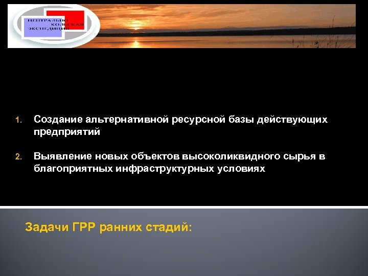 1. Создание альтернативной ресурсной базы действующих предприятий 2. Выявление новых объектов высоколиквидного сырья в