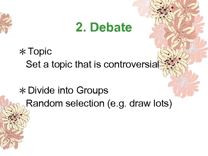 2. Debate ＊Topic Set a topic that is controversial ＊Divide into Groups Random selection