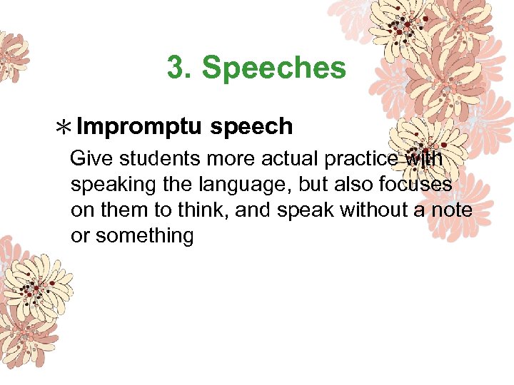 3. Speeches ＊Impromptu speech Give students more actual practice with speaking the language, but