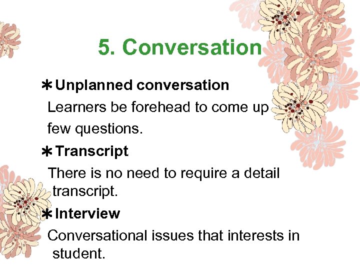 5. Conversation ＊Unplanned conversation Learners be forehead to come up few questions. ＊Transcript There