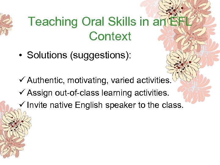 Teaching Oral Skills in an EFL Context • Solutions (suggestions): ü Authentic, motivating, varied