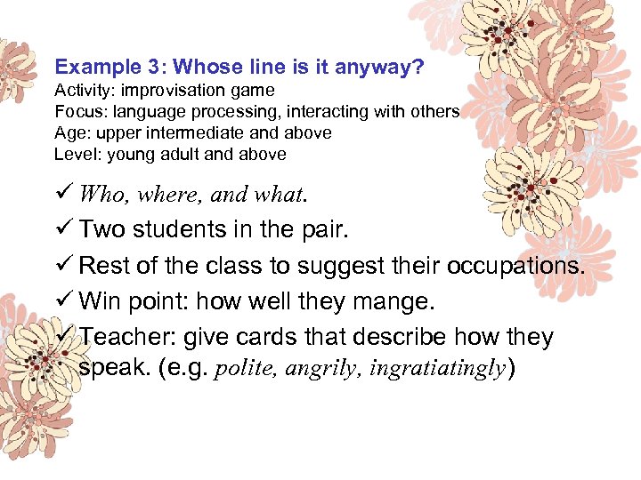 Example 3: Whose line is it anyway? Activity: improvisation game Focus: language processing, interacting