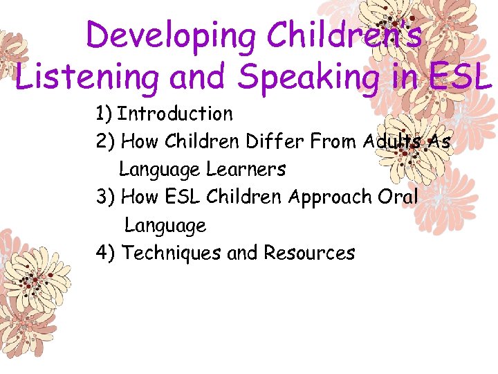 Developing Children’s Listening and Speaking in ESL 1) Introduction 2) How Children Differ From