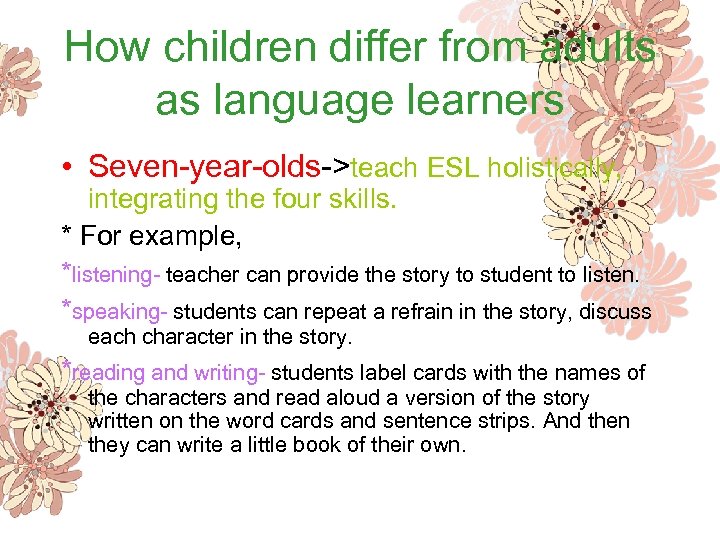 How children differ from adults as language learners • Seven-year-olds->teach ESL holistically, integrating the