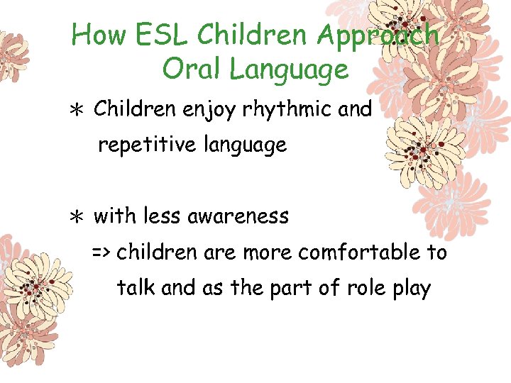 How ESL Children Approach Oral Language ＊ Children enjoy rhythmic and repetitive language ＊