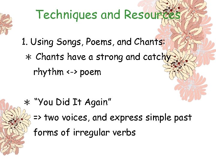 Techniques and Resources 1. Using Songs, Poems, and Chants: ＊ Chants have a strong