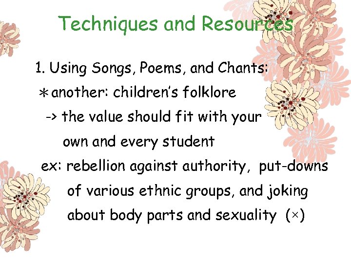 Techniques and Resources 1. Using Songs, Poems, and Chants: ＊another: children’s folklore -> the