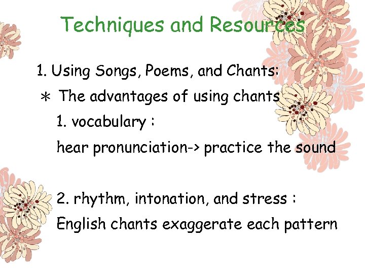 Techniques and Resources 1. Using Songs, Poems, and Chants: ＊ The advantages of using