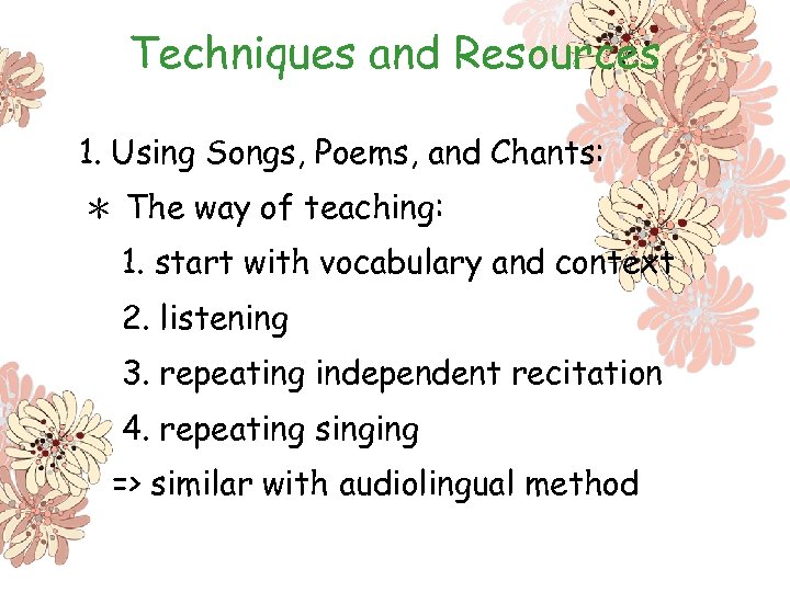 Techniques and Resources 1. Using Songs, Poems, and Chants: ＊ The way of teaching: