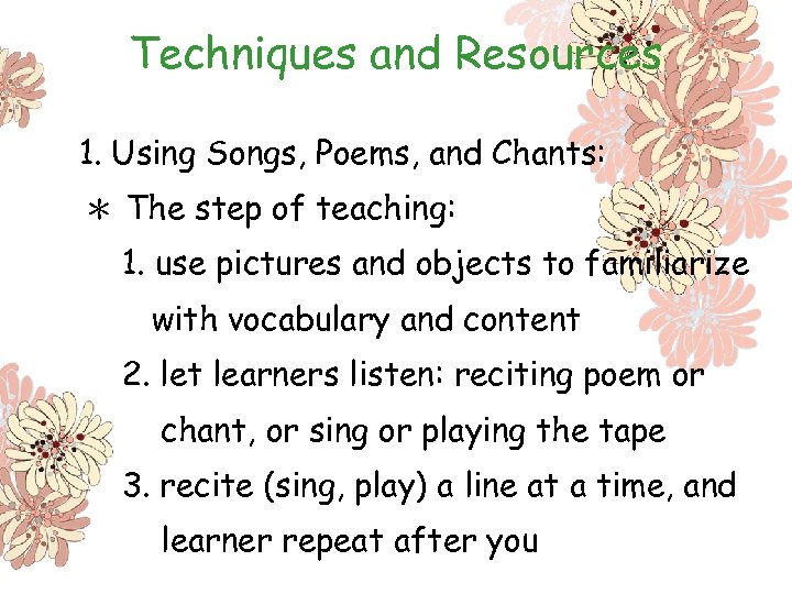 Techniques and Resources 1. Using Songs, Poems, and Chants: ＊ The step of teaching: