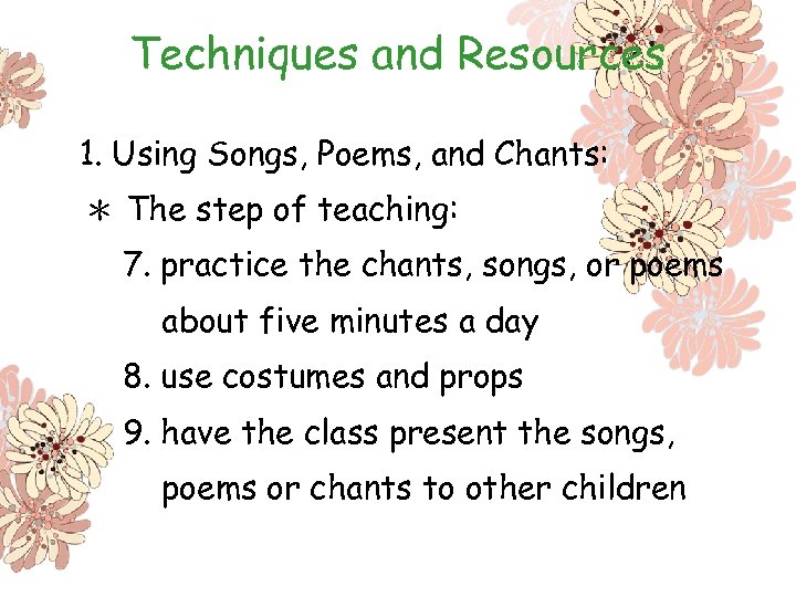 Techniques and Resources 1. Using Songs, Poems, and Chants: ＊ The step of teaching: