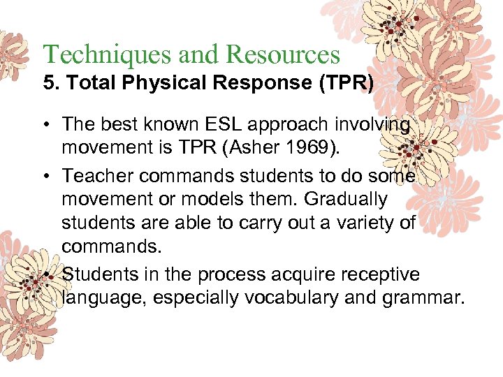 Techniques and Resources 5. Total Physical Response (TPR) • The best known ESL approach