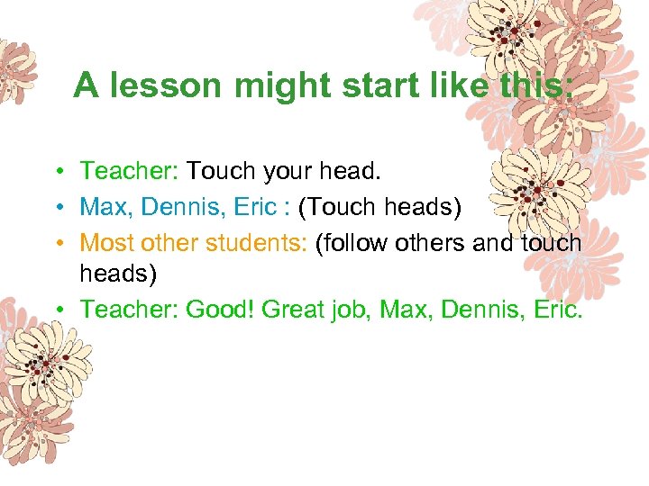 A lesson might start like this: • Teacher: Touch your head. • Max, Dennis,