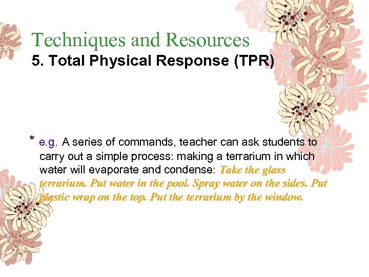 Techniques and Resources 5. Total Physical Response (TPR) * e. g. A series of