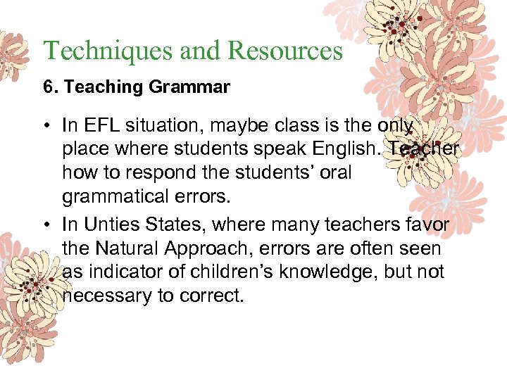 Techniques and Resources 6. Teaching Grammar • In EFL situation, maybe class is the