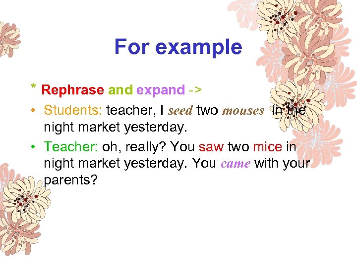 For example * Rephrase and expand -> • Students: teacher, I seed two mouses