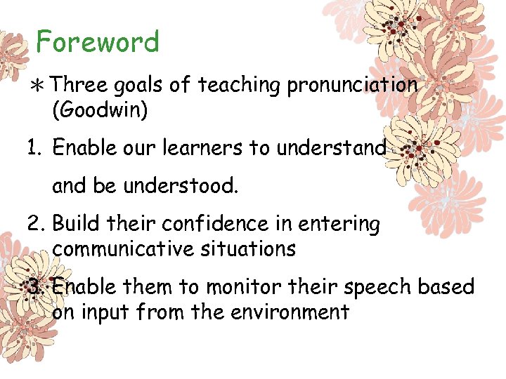 Foreword ＊Three goals of teaching pronunciation (Goodwin) 1. Enable our learners to understand be