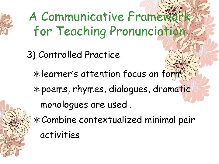 A Communicative Framework for Teaching Pronunciation 3) Controlled Practice ＊learner’s attention focus on form