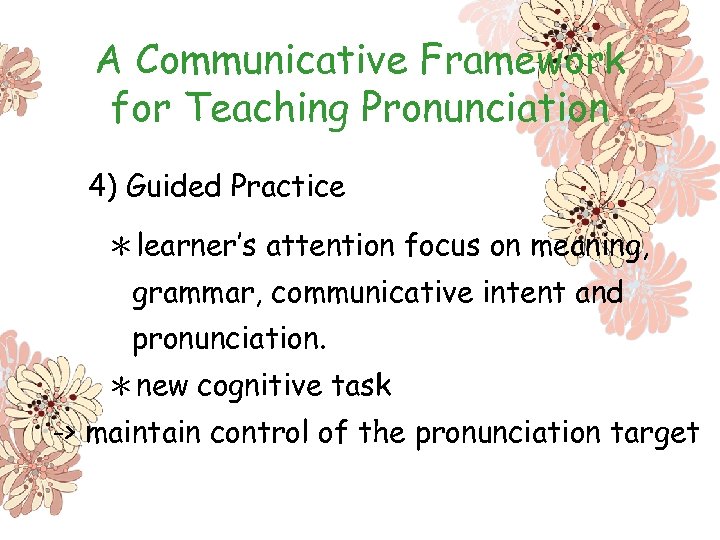 A Communicative Framework for Teaching Pronunciation 4) Guided Practice ＊learner’s attention focus on meaning,