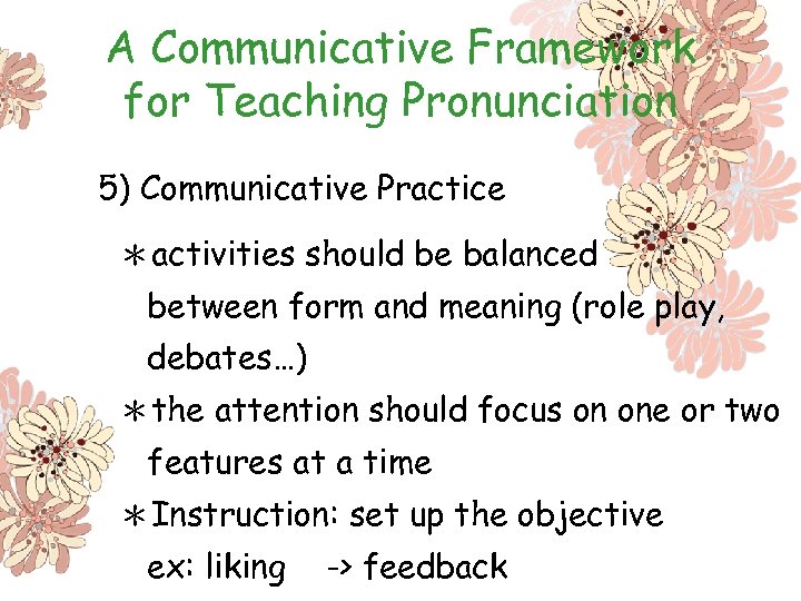 A Communicative Framework for Teaching Pronunciation 5) Communicative Practice ＊activities should be balanced between