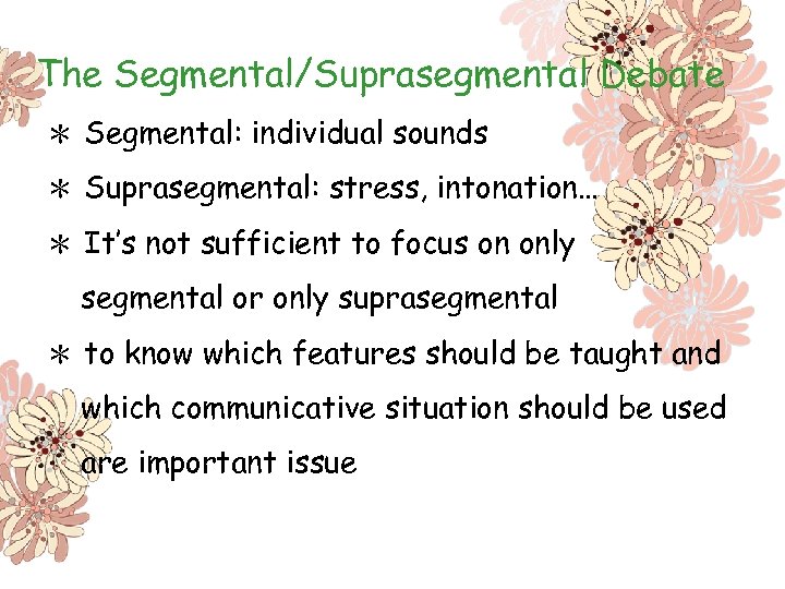 The Segmental/Suprasegmental Debate ＊ Segmental: individual sounds ＊ Suprasegmental: stress, intonation… ＊ It’s not