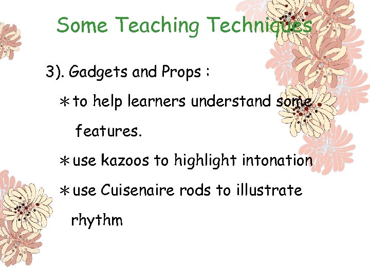 Some Teaching Techniques 3). Gadgets and Props : ＊to help learners understand some features.