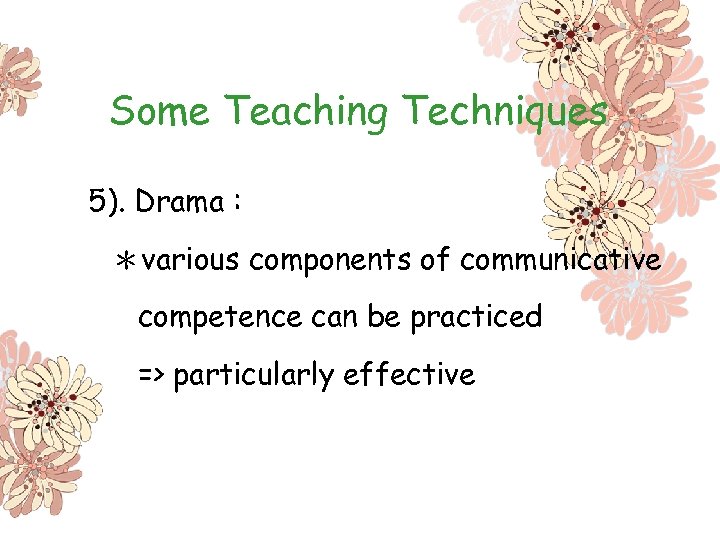 Some Teaching Techniques 5). Drama : ＊various components of communicative competence can be practiced