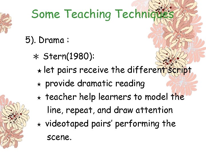 Some Teaching Techniques 5). Drama : ＊ Stern(1980): ★ let pairs receive the different