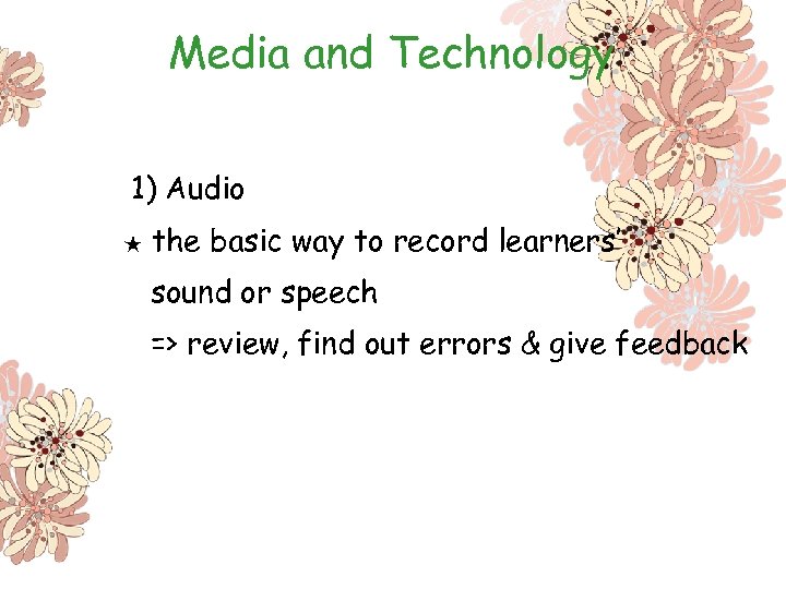 Media and Technology 1) Audio ★ the basic way to record learners’ sound or