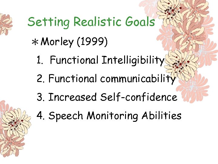 Setting Realistic Goals ＊Morley (1999) 1. Functional Intelligibility 2. Functional communicability 3. Increased Self-confidence