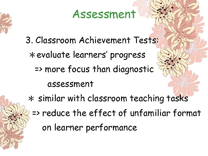 Assessment 3. Classroom Achievement Tests: ＊evaluate learners’ progress => more focus than diagnostic assessment