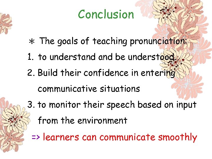 Conclusion ＊ The goals of teaching pronunciation: 1. to understand be understood. 2. Build