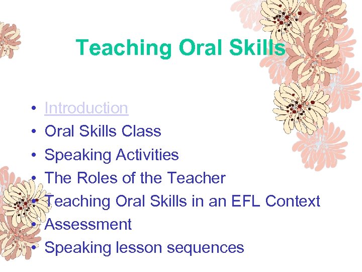 Teaching Oral Skills • • Introduction Oral Skills Class Speaking Activities The Roles of