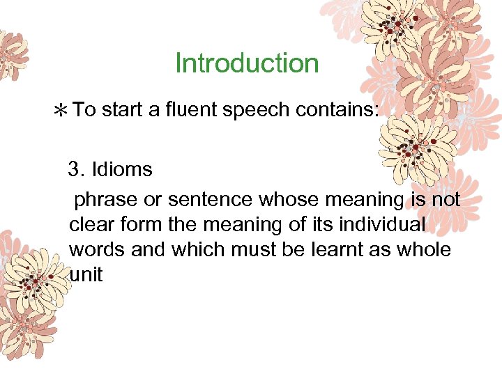 Introduction ＊To start a fluent speech contains: 3. Idioms phrase or sentence whose meaning