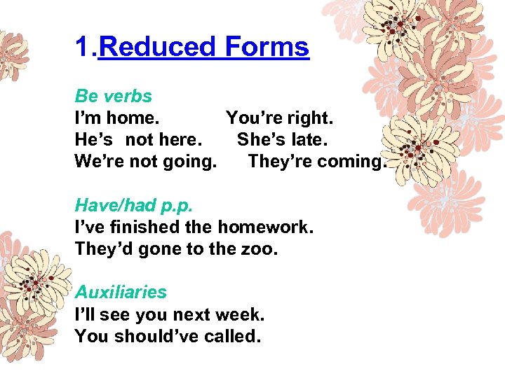 1. Reduced Forms Be verbs I’m home. You’re right. He’s not here. She’s late.