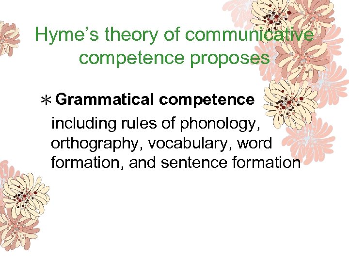 Hyme’s theory of communicative competence proposes ＊Grammatical competence including rules of phonology, orthography, vocabulary,