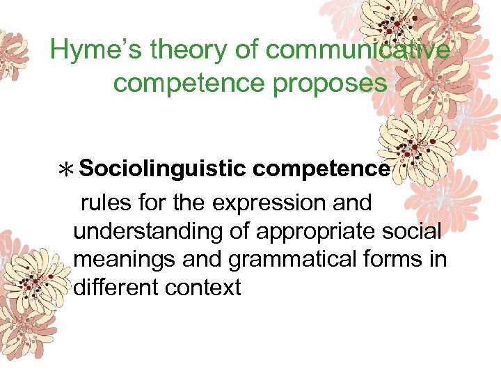 Hyme’s theory of communicative competence proposes ＊Sociolinguistic competence rules for the expression and understanding