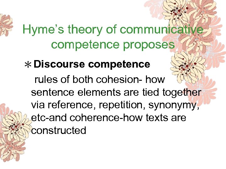 Hyme’s theory of communicative competence proposes ＊Discourse competence rules of both cohesion- how sentence